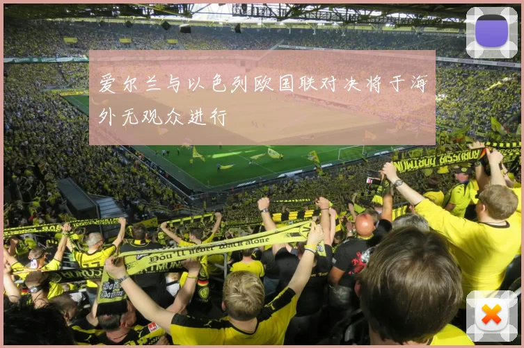 爱尔兰与以色列欧国联对决将于海外无观众进行