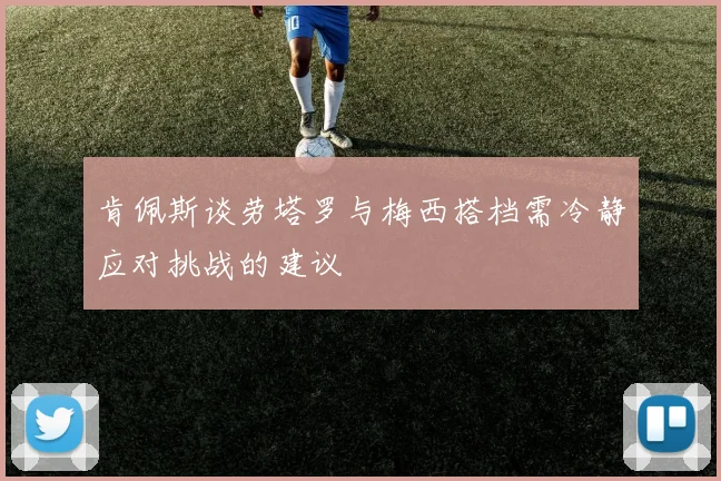 肯佩斯谈劳塔罗与梅西搭档需冷静应对挑战的建议