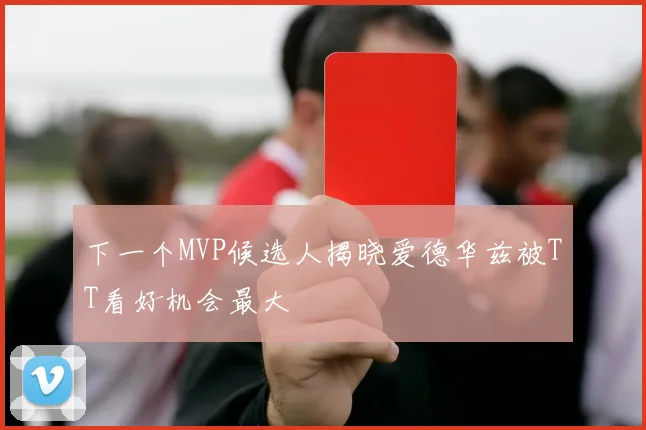 下一个MVP候选人揭晓爱德华兹被TT看好机会最大