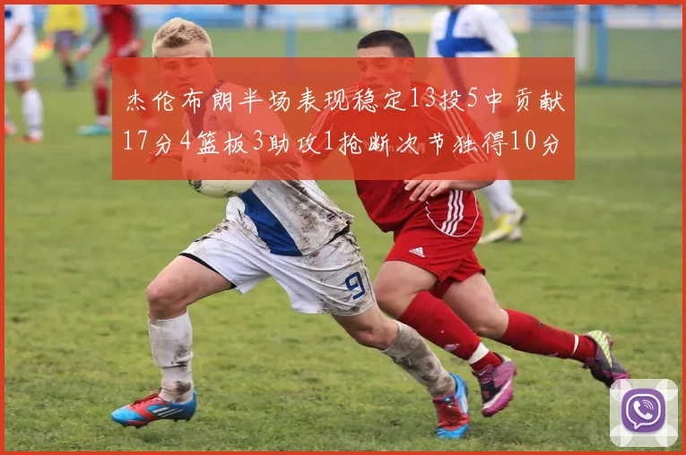 杰伦布朗半场表现稳定13投5中贡献17分4篮板3助攻1抢断次节独得10分