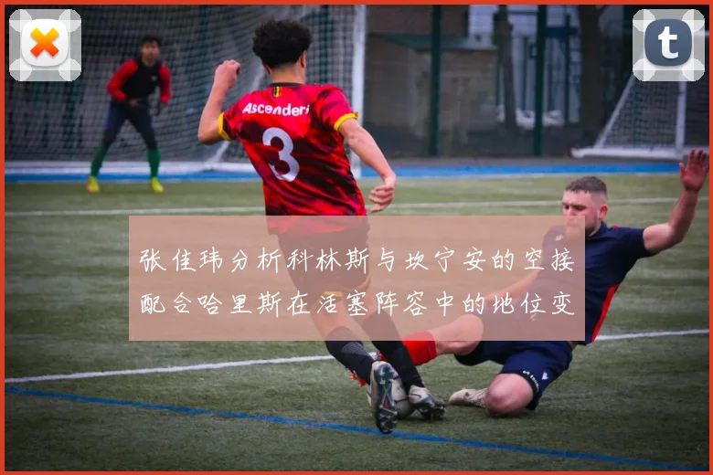 张佳玮分析科林斯与坎宁安的空接配合哈里斯在活塞阵容中的地位变化