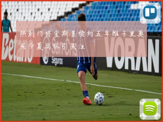热刺门将金斯基续约五年维卡里奥或今夏离队引关注