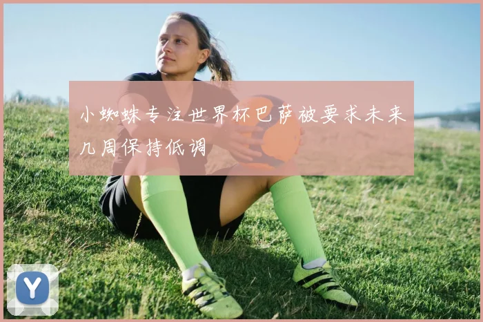 小蜘蛛专注世界杯巴萨被要求未来几周保持低调