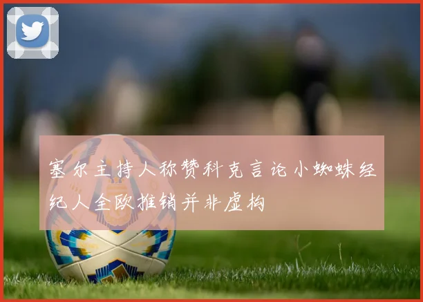 塞尔主持人称赞科克言论小蜘蛛经纪人全欧推销并非虚构